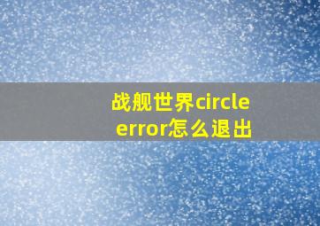 战舰世界circle error怎么退出